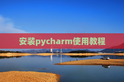 安装pycharm使用教程 安装pycharm使用教程